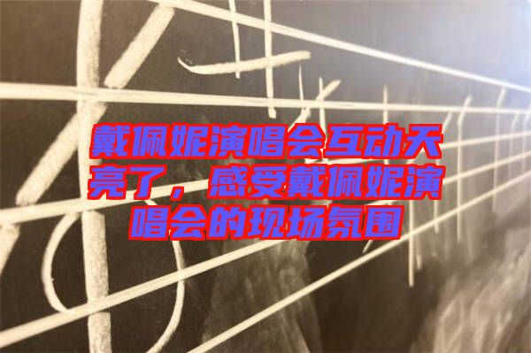 戴佩妮演唱會(huì)互動(dòng)天亮了，感受戴佩妮演唱會(huì)的現(xiàn)場(chǎng)氛圍