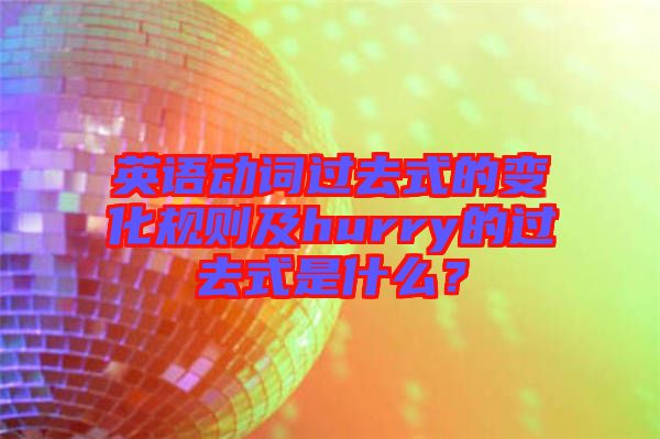 英語動(dòng)詞過去式的變化規(guī)則及hurry的過去式是什么？