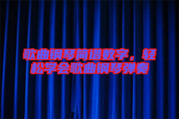 歌曲鋼琴簡譜數(shù)字，輕松學會歌曲鋼琴彈奏