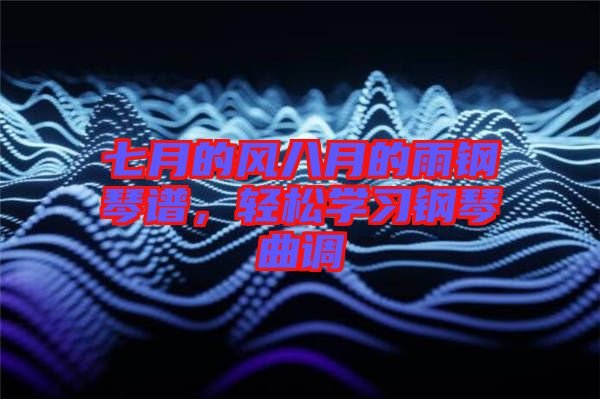 七月的風(fēng)八月的雨鋼琴譜，輕松學(xué)習(xí)鋼琴曲調(diào)