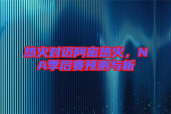 熱火對(duì)邁阿密熱火，NA季后賽預(yù)測(cè)與析