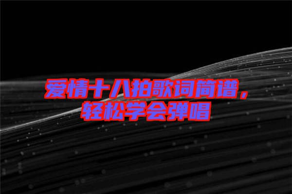 愛情十八拍歌詞簡(jiǎn)譜，輕松學(xué)會(huì)彈唱