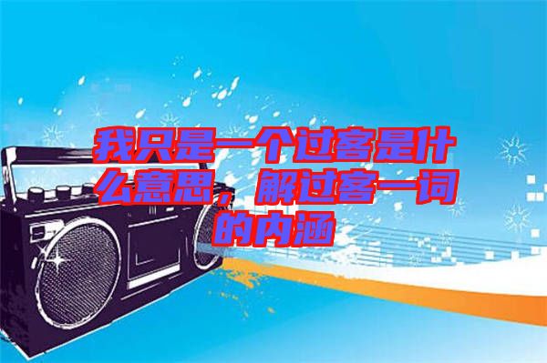 我只是一個過客是什么意思，解過客一詞的內(nèi)涵
