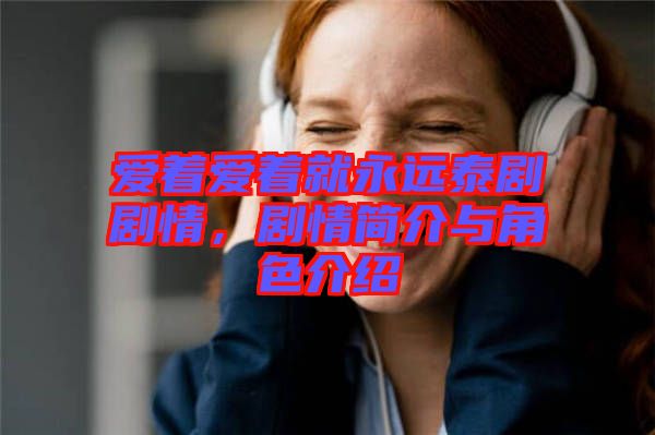 愛著愛著就永遠泰劇劇情，劇情簡介與角色介紹