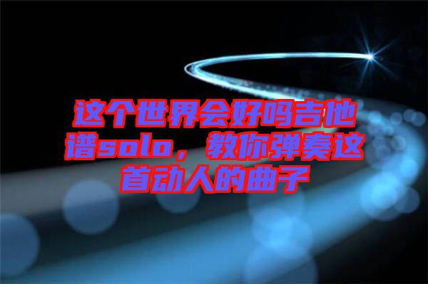 這個(gè)世界會(huì)好嗎吉他譜solo，教你彈奏這首動(dòng)人的曲子