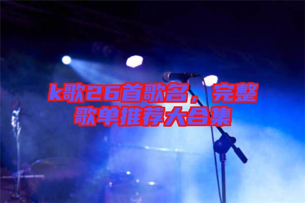 k歌26首歌名，完整歌單推薦大合集