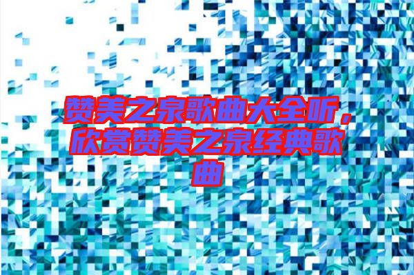 贊美之泉歌曲大全聽，欣賞贊美之泉經典歌曲