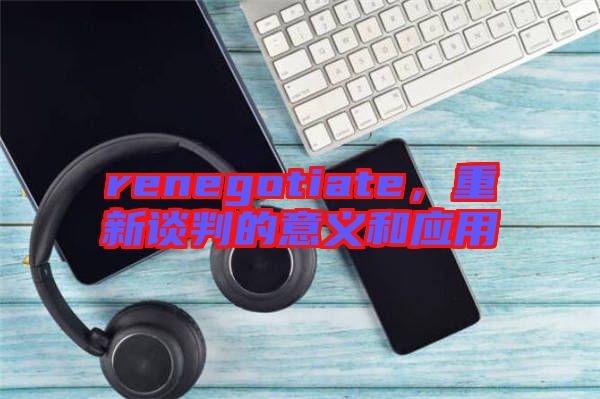 renegotiate，重新談判的意義和應(yīng)用