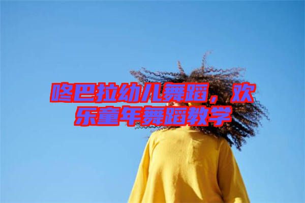 咚巴拉幼兒舞蹈，歡樂童年舞蹈教學(xué)