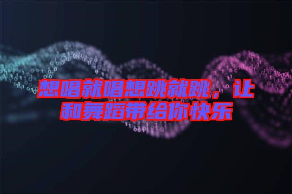 想唱就唱想跳就跳，讓和舞蹈帶給你快樂(lè)