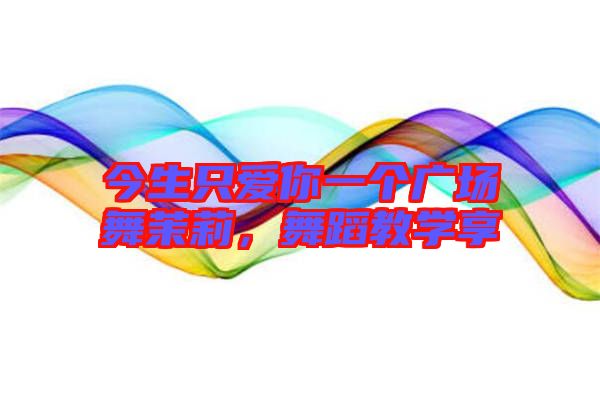 今生只愛你一個廣場舞茉莉，舞蹈教學享
