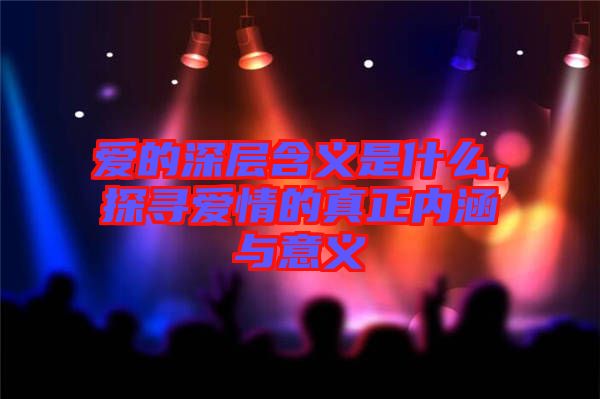 愛的深層含義是什么，探尋愛情的真正內(nèi)涵與意義