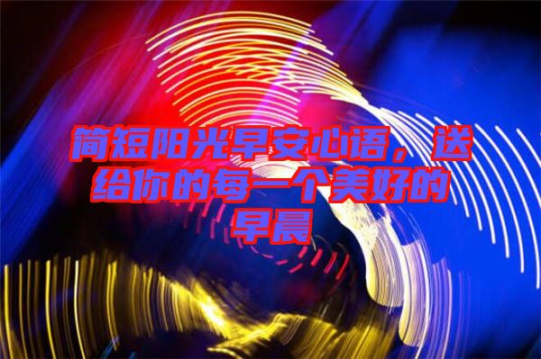 簡(jiǎn)短陽(yáng)光早安心語(yǔ)，送給你的每一個(gè)美好的早晨