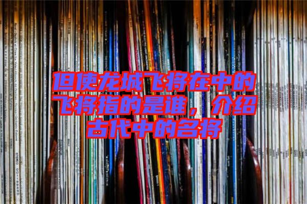 但使龍城飛將在中的飛將指的是誰(shuí)，介紹古代中的名將