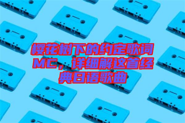 櫻花樹下的約定歌詞MC，詳細(xì)解這首經(jīng)典日語歌曲