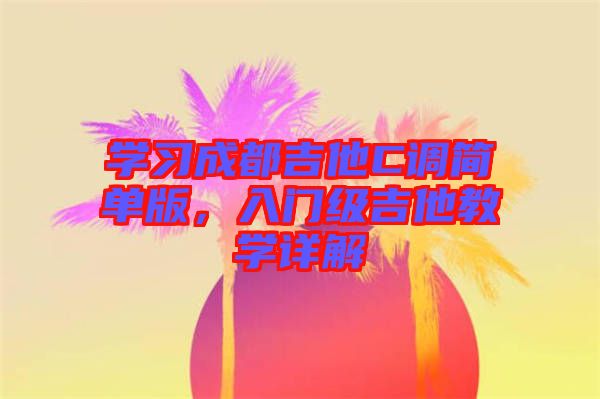 學習成都吉他C調簡單版，入門級吉他教學詳解