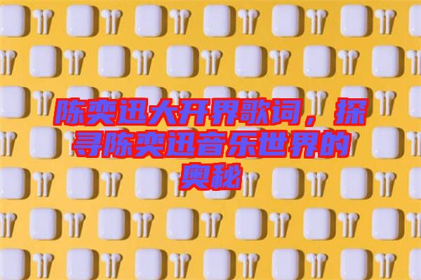 陳奕迅大開界歌詞，探尋陳奕迅音樂世界的奧秘