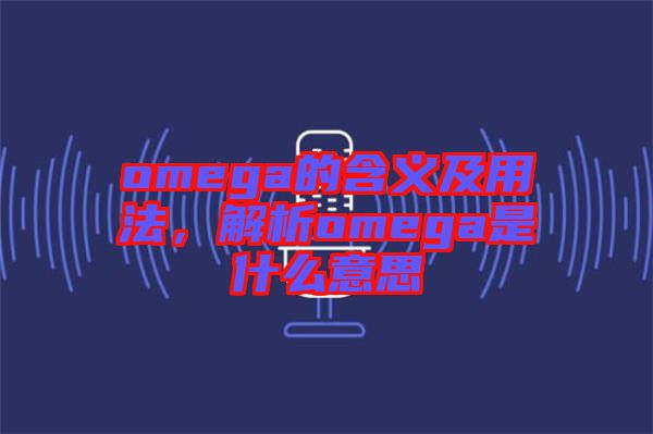 omega的含義及用法，解析omega是什么意思