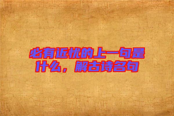 必有近憂的上一句是什么，解古詩(shī)名句