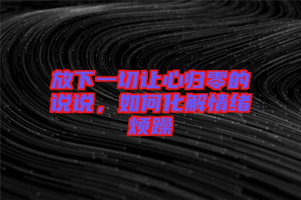 放下一切讓心歸零的說(shuō)說(shuō)，如何化解情緒煩躁