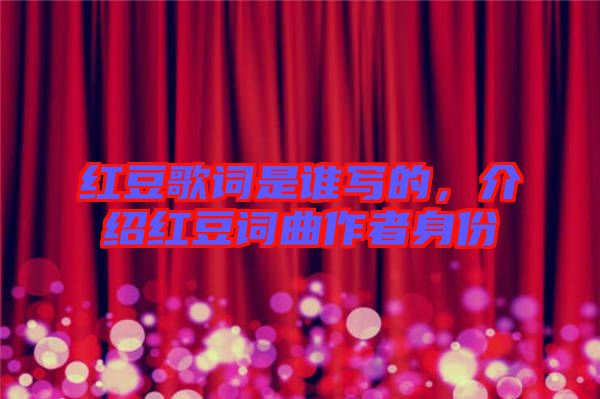 紅豆歌詞是誰(shuí)寫(xiě)的，介紹紅豆詞曲作者身份