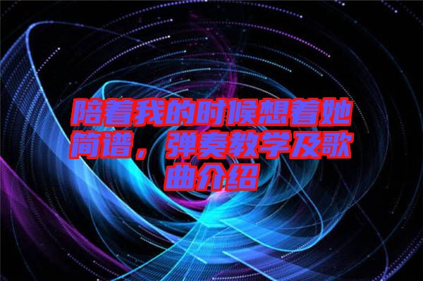 陪著我的時候想著她簡譜，彈奏教學(xué)及歌曲介紹