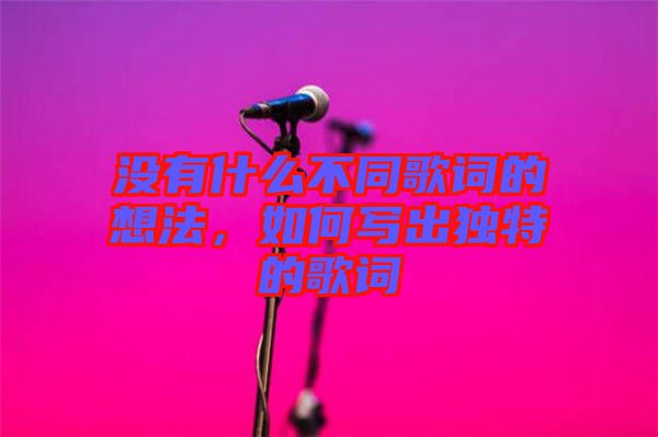 沒有什么不同歌詞的想法，如何寫出獨特的歌詞