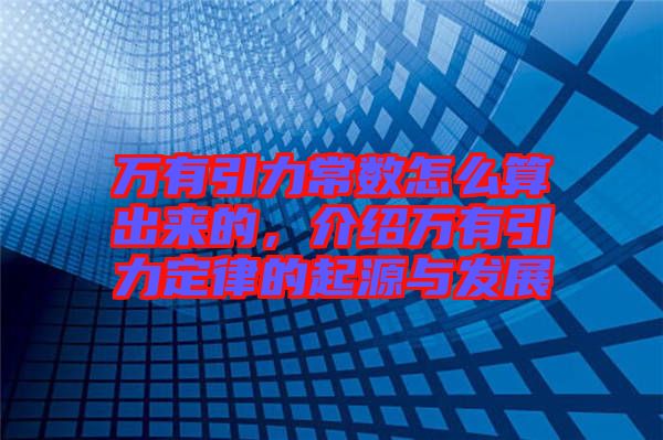 萬(wàn)有引力常數(shù)怎么算出來(lái)的，介紹萬(wàn)有引力定律的起源與發(fā)展