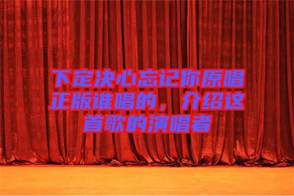 下定決心忘記你原唱正版誰唱的，介紹這首歌的演唱者