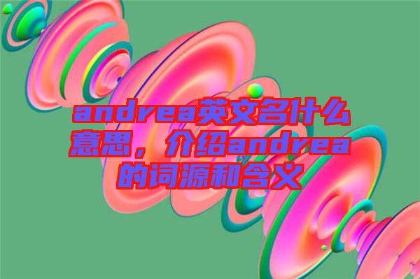 andrea英文名什么意思，介紹andrea的詞源和含義
