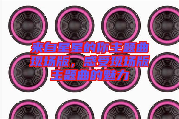 來自星星的你主題曲現(xiàn)場版，感受現(xiàn)場版主題曲的魅力