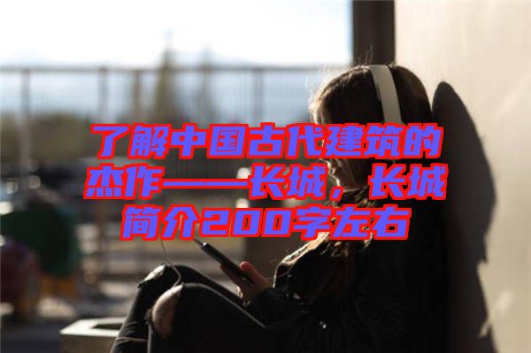 了解中國古代建筑的杰作——長城，長城簡介200字左右
