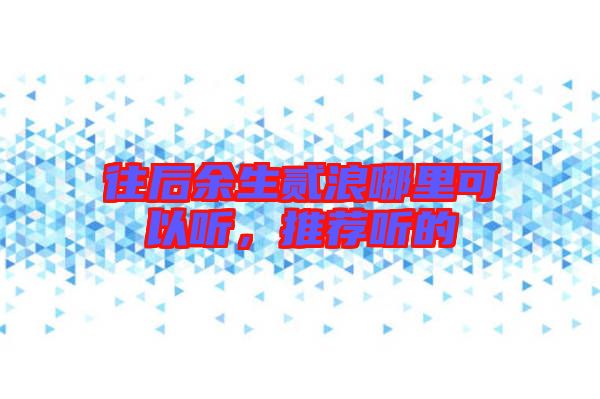 往后余生貳浪哪里可以聽，推薦聽的