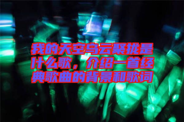 我的天空烏云聚攏是什么歌，介紹一首經(jīng)典歌曲的背景和歌詞