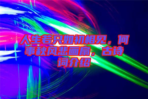 人生若只如初相見，何事秋風(fēng)悲畫扇，古詩詞介紹
