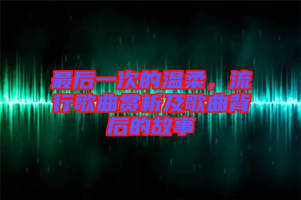 最后一次的溫柔，流行歌曲賞析及歌曲背后的故事