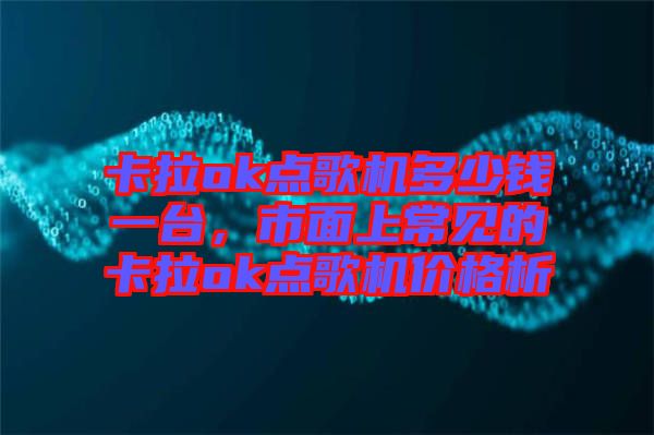 卡拉ok點歌機多少錢一臺，市面上常見的卡拉ok點歌機價格析