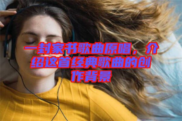 一封家書歌曲原唱，介紹這首經(jīng)典歌曲的創(chuàng)作背景
