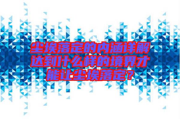 塵埃落定的內(nèi)涵詳解達到什么樣的境界才能讓塵埃落定？