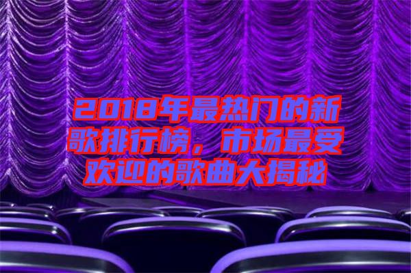 2018年最熱門的新歌排行榜，市場最受歡迎的歌曲大揭秘