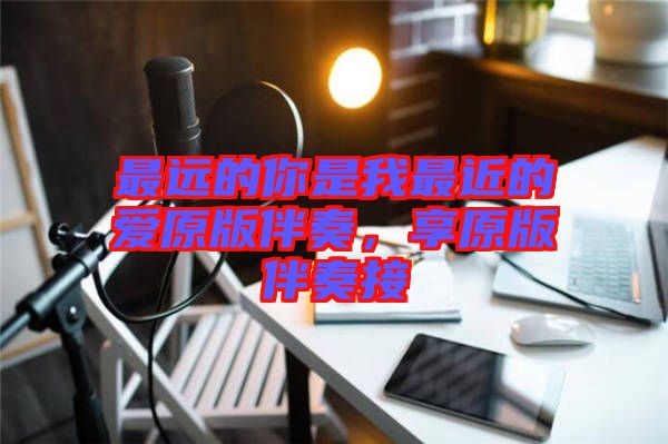 最遠(yuǎn)的你是我最近的愛原版伴奏，享原版伴奏接