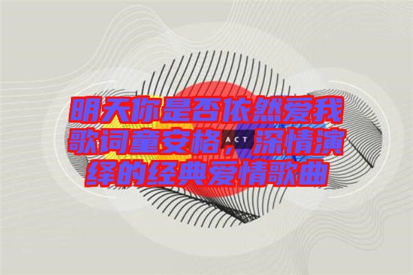 明天你是否依然愛(ài)我歌詞童安格，深情演繹的經(jīng)典愛(ài)情歌曲