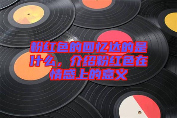 粉紅色的回憶達的是什么，介紹粉紅色在情感上的意義