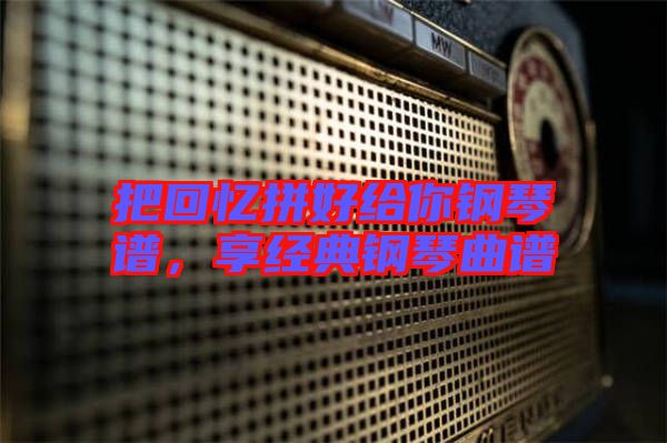 把回憶拼好給你鋼琴譜，享經(jīng)典鋼琴曲譜