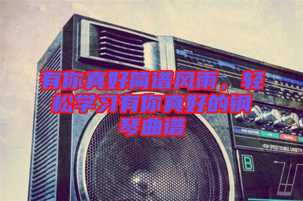 有你真好簡譜風雨，輕松學習有你真好的鋼琴曲譜