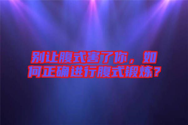 別讓腹式害了你，如何正確進行腹式鍛煉？