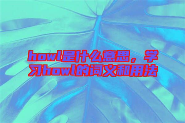 howl是什么意思，學(xué)習(xí)howl的詞義和用法