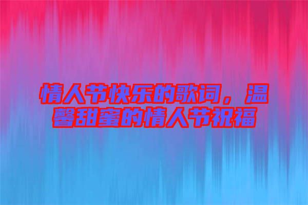 情人節(jié)快樂(lè)的歌詞，溫馨甜蜜的情人節(jié)祝福