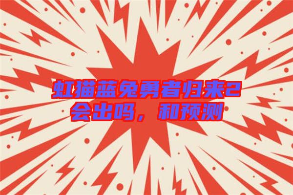 虹貓藍(lán)兔勇者歸來2會出嗎，和預(yù)測