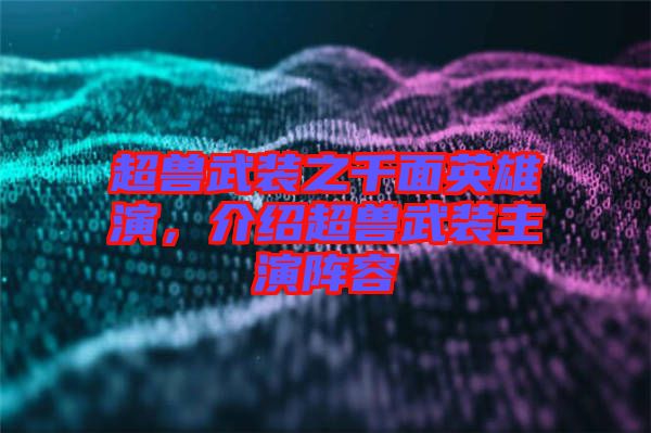 超獸武裝之千面英雄演，介紹超獸武裝主演陣容